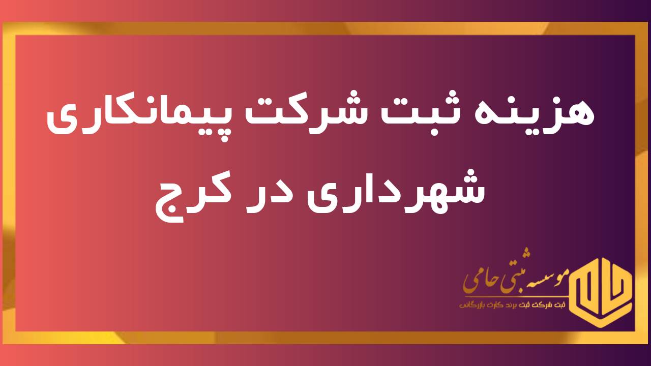هزینه ثبت شرکت پیمانکاری شهرداری در کرج