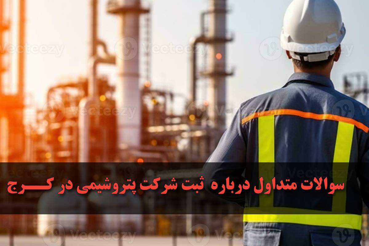 سوال و جواب متداول درباره ثبت شرکت پتروشیمی در کرج