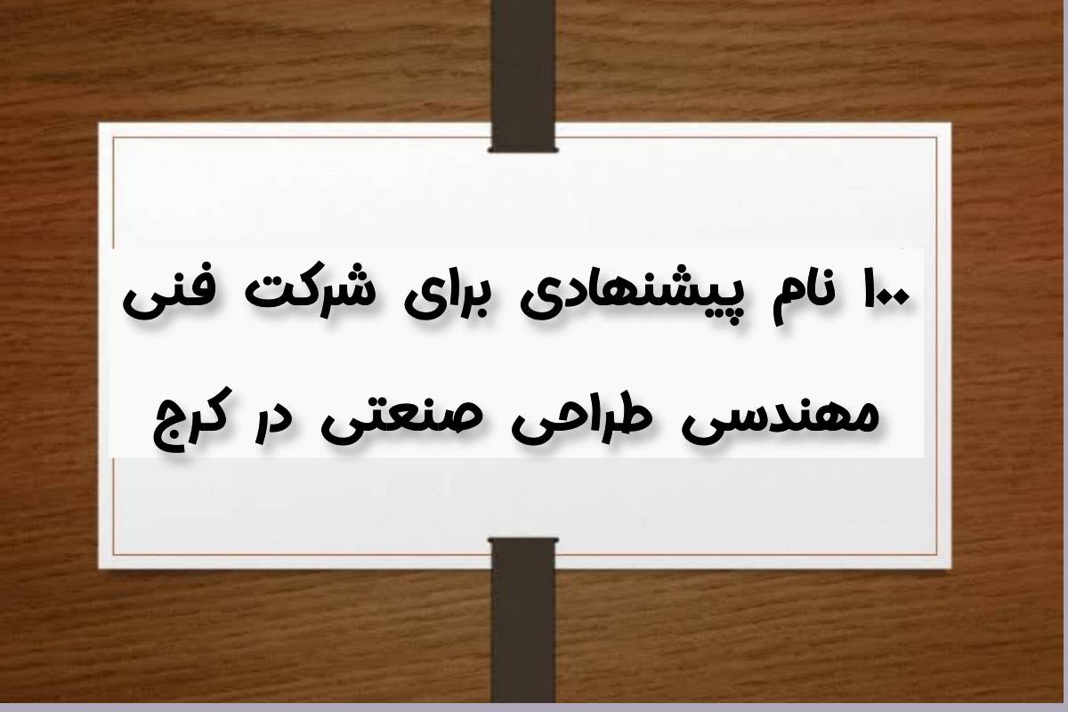 ثبت شرکت فنی مهندسی طراحی صنعتی در کرج 4 ۱۰۰ نام پیشنهادی برای شرکت فنی مهندسی طراحی صنعتی در کرج