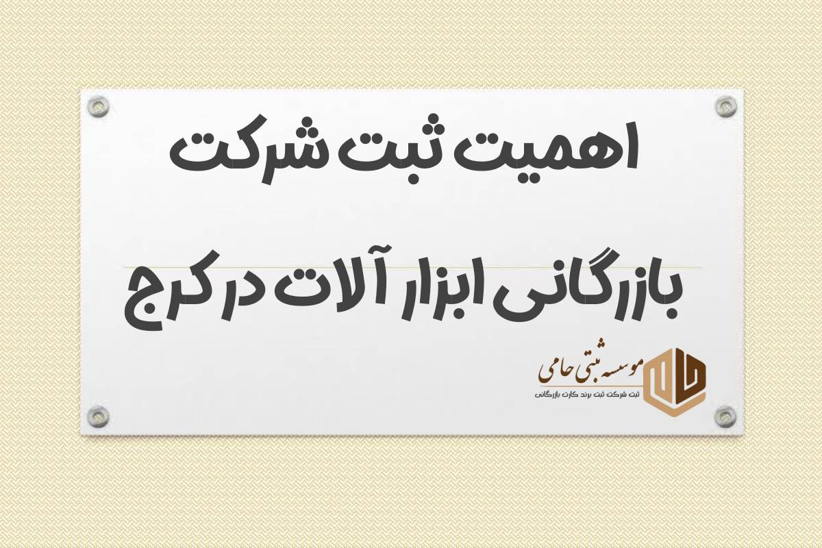 ثبت شرکت بازرگانی ابزارآلات در کرج 4 اهمیت ثبت شرکت بازرگانی ابزار آلات در کرج