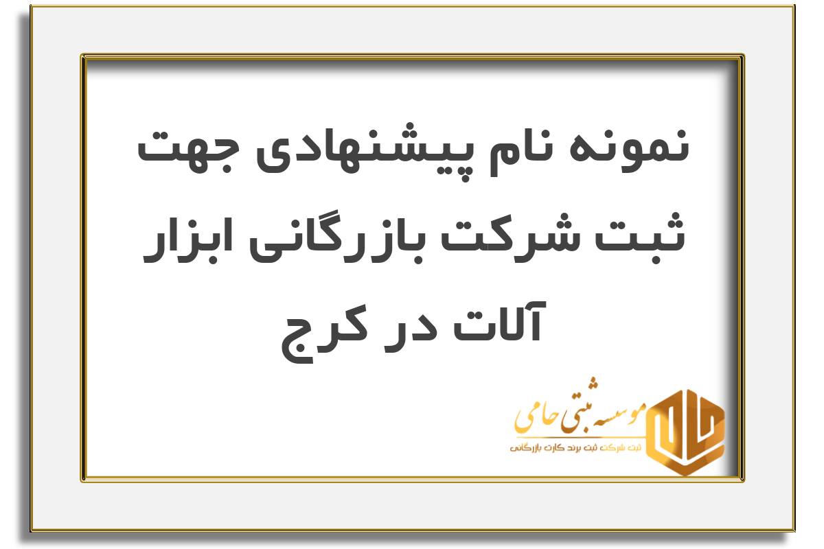 ثبت شرکت بازرگانی ابزارآلات در کرج 3 انتخاب نام برای ثبت شرکت بازرگانی ابزار آلات در کرج